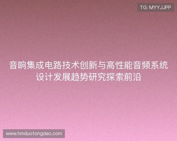 音响集成电路技术创新与高性能音频系统设计发展趋势研究探索前沿